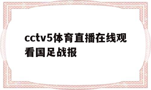 关于cctv5体育直播在线观看国足战报的信息,关于cctv5体育直播在线观看国足战报的信息,cctv5体育直播在线观看国足战报,信息,视频,在线直播,第1张