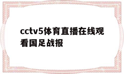 关于cctv5体育直播在线观看国足战报的信息