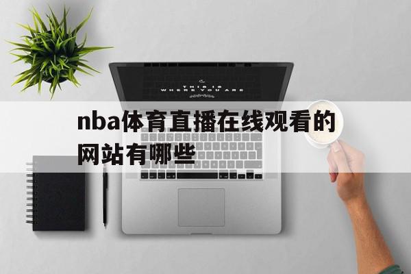 nba体育直播在线观看的网站有哪些(nba直播体育频道在线直播观看)