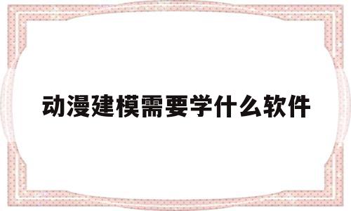 动漫建模需要学什么软件(动漫建模需要学什么软件好),动漫建模需要学什么软件(动漫建模需要学什么软件好),动漫建模需要学什么软件,视频,科技,html,第1张