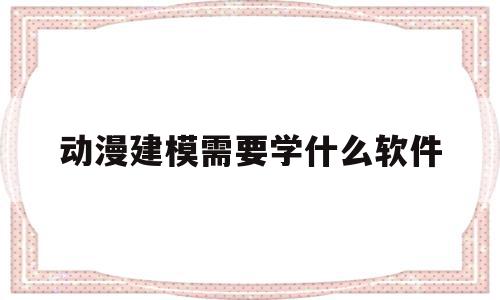 动漫建模需要学什么软件(动漫建模需要学什么软件好),动漫建模需要学什么软件(动漫建模需要学什么软件好),动漫建模需要学什么软件,视频,科技,html,第1张