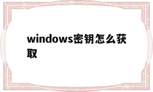 windows密钥怎么获取(windows11密钥怎么获取)