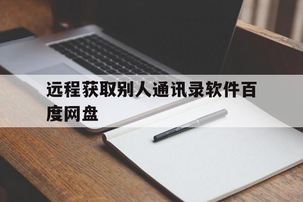 远程获取别人通讯录软件百度网盘(远程获取别人通讯录软件百度网盘怎么用),远程获取别人通讯录软件百度网盘(远程获取别人通讯录软件百度网盘怎么用),远程获取别人通讯录软件百度网盘,百度,APP,百度网盘,第1张