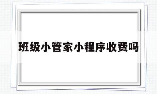 班级小管家小程序收费吗(班级小管家小程序好用吗),班级小管家小程序收费吗(班级小管家小程序好用吗),班级小管家小程序收费吗,小程序,生产厂家,第1张