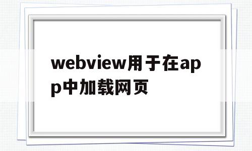 webview用于在app中加载网页(webview app)