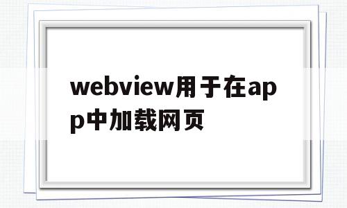 webview用于在app中加载网页(webview app),webview用于在app中加载网页(webview app),webview用于在app中加载网页,信息,app,跳转,第1张