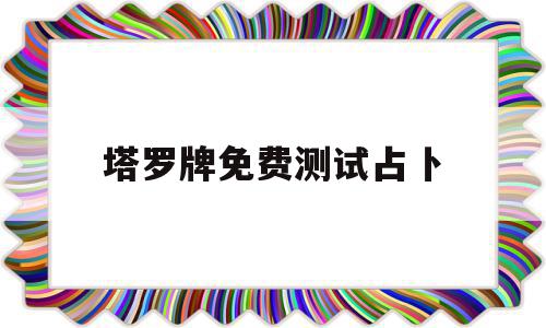 塔罗牌免费测试占卜(塔罗牌免费测试占卜健康)