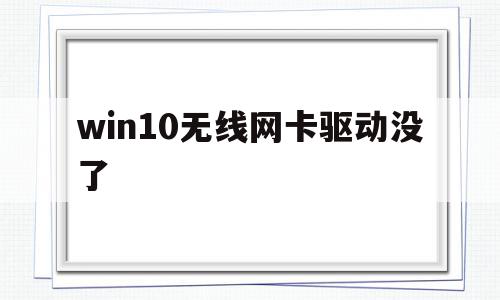 win10无线网卡驱动没了(win10无线网卡驱动没了56),win10无线网卡驱动没了,第1张 win10无线网卡驱动没了(win10无线网卡驱动没了56),win10无线网卡驱动没了(win10无线网卡驱动没了56),win10无线网卡驱动没了,第1张