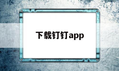 下载钉钉app(下载钉钉app安卓版),下载钉钉app(下载钉钉app安卓版),下载钉钉app,视频,安卓,app,第1张