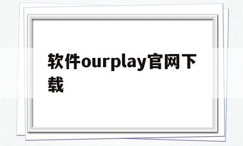 软件ourplay官网下载(ourplay官方下载)