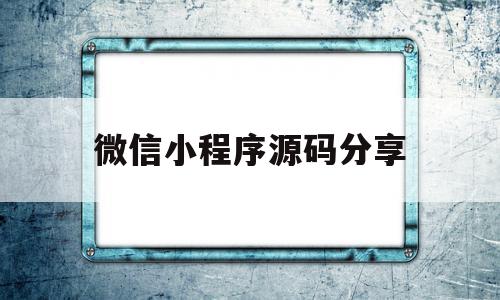 微信小程序源码分享(微信小程序源码分享在哪里),微信小程序源码分享(微信小程序源码分享在哪里),微信小程序源码分享,源码,账号,微信,第1张