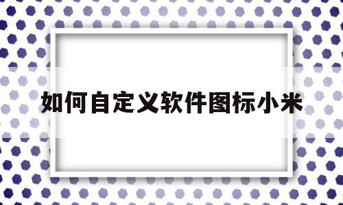 如何自定义软件图标小米(小米手机软件自定义图标),如何自定义软件图标小米(小米手机软件自定义图标),如何自定义软件图标小米,信息,视频,浏览器,第1张