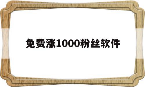 免费涨1000粉丝软件(免费涨1000粉丝软件怎么下载),免费涨1000粉丝软件,信息,文章,视频,第1张 免费涨1000粉丝软件(免费涨1000粉丝软件怎么下载),免费涨1000粉丝软件(免费涨1000粉丝软件怎么下载),免费涨1000粉丝软件,信息,文章,视频,第1张