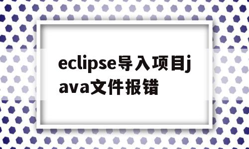 eclipse导入项目java文件报错(eclipse中导入的项目全都是报错),eclipse导入项目java文件报错(eclipse中导入的项目全都是报错),eclipse导入项目java文件报错,科技,java,引导,第1张