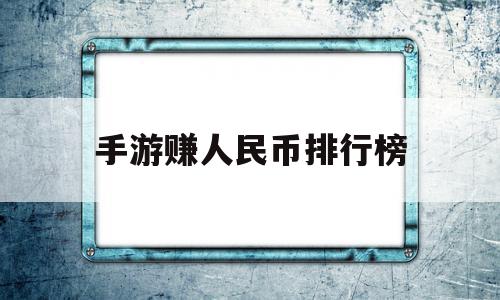 手游赚人民币排行榜(手游赚人民币排行榜2019),手游赚人民币排行榜,赚钱,安卓,手机端,第1张 手游赚人民币排行榜(手游赚人民币排行榜2019),手游赚人民币排行榜(手游赚人民币排行榜2019),手游赚人民币排行榜,赚钱,安卓,手机端,第1张