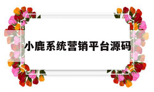 小鹿系统营销平台源码(小鹿系统app),小鹿系统营销平台源码,信息,源码,账号,第1张 小鹿系统营销平台源码(小鹿系统app),小鹿系统营销平台源码(小鹿系统app),小鹿系统营销平台源码,信息,源码,账号,第1张