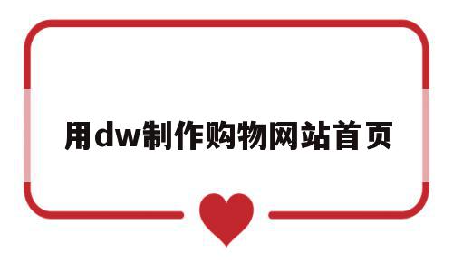 用dw制作购物网站首页(如何用dreamweaver制作购物网站),用dw制作购物网站首页(如何用dreamweaver制作购物网站),用dw制作购物网站首页,信息,文章,百度,第1张