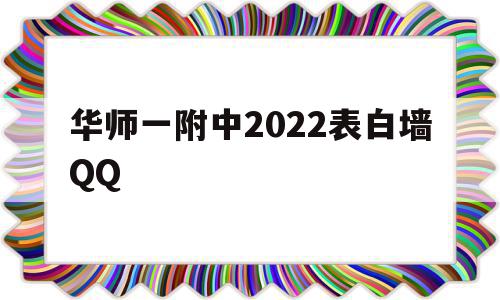 包含华师一附中2022表白墙QQ的词条