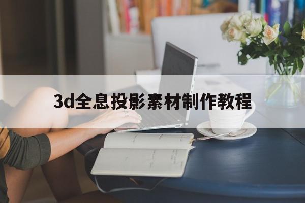 3d全息投影素材制作教程(3d全息投影素材制作教程图片)
