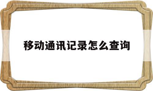移动通讯记录怎么查询(移动通信怎么查通话记录),移动通讯记录怎么查询(移动通信怎么查通话记录),移动通讯记录怎么查询,视频,账号,免费,第1张