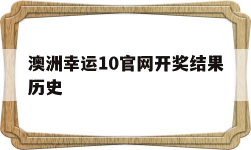 澳洲幸运10官网开奖结果历史(2023澳洲幸运5开奖官网查询),澳洲幸运10官网开奖结果历史(2023澳洲幸运5开奖官网查询),澳洲幸运10官网开奖结果历史,信息,第1张