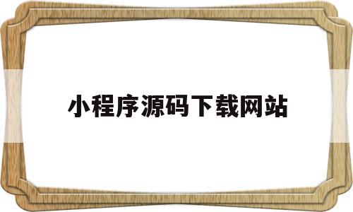 小程序源码下载网站(小程序源码网站都有哪些),小程序源码下载网站,源码,账号,微信,第1张 小程序源码下载网站(小程序源码网站都有哪些),小程序源码下载网站(小程序源码网站都有哪些),小程序源码下载网站,源码,账号,微信,第1张