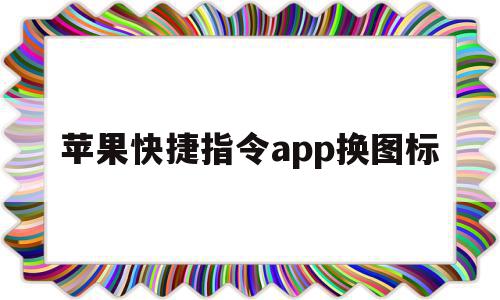 苹果快捷指令app换图标(苹果快捷指令app换图标怎么换),苹果快捷指令app换图标,视频,安卓,苹果,第1张 苹果快捷指令app换图标(苹果快捷指令app换图标怎么换),苹果快捷指令app换图标(苹果快捷指令app换图标怎么换),苹果快捷指令app换图标,视频,安卓,苹果,第1张