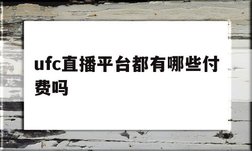 ufc直播平台都有哪些付费吗(ufc直播哪里),ufc直播平台都有哪些付费吗,信息,文章,模板,第1张 ufc直播平台都有哪些付费吗(ufc直播哪里),ufc直播平台都有哪些付费吗(ufc直播哪里),ufc直播平台都有哪些付费吗,信息,文章,模板,第1张