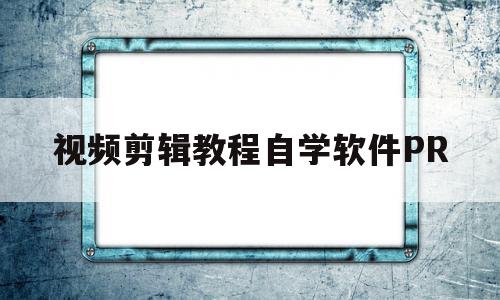 视频剪辑教程自学软件PR(pr2020视频剪辑软件教学视频),视频剪辑教程自学软件PR,视频,采集,免费,第1张 视频剪辑教程自学软件PR(pr2020视频剪辑软件教学视频),视频剪辑教程自学软件PR(pr2020视频剪辑软件教学视频),视频剪辑教程自学软件PR,视频,采集,免费,第1张