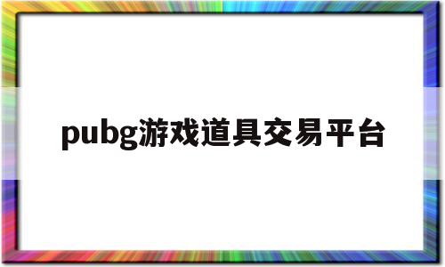 pubg游戏道具交易平台(pubg道具商城),pubg游戏道具交易平台,账号,商城,交易平台,第1张 pubg游戏道具交易平台(pubg道具商城),pubg游戏道具交易平台(pubg道具商城),pubg游戏道具交易平台,账号,商城,交易平台,第1张