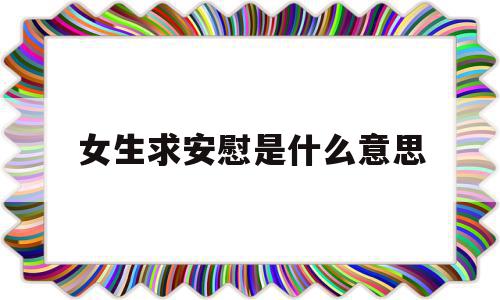 女生求安慰是什么意思(女生求安慰,我该怎么安慰她呢?),女生求安慰是什么意思(女生求安慰,我该怎么安慰她呢?),女生求安慰是什么意思,绿色,黄色,电子商务,第1张