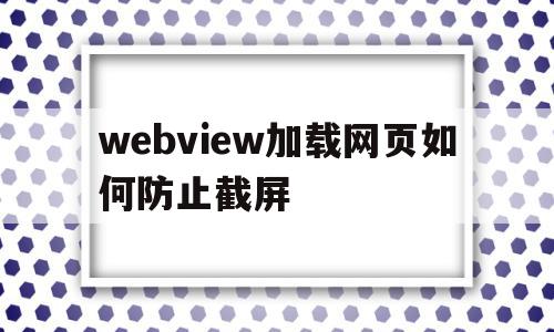 webview加载网页如何防止截屏的简单介绍,webview加载网页如何防止截屏的简单介绍,webview加载网页如何防止截屏,html,webview加载网页,第1张