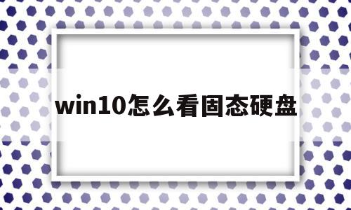 win10怎么看固态硬盘(win10怎么看固态硬盘是什么协议),win10怎么看固态硬盘,信息,第1张 win10怎么看固态硬盘(win10怎么看固态硬盘是什么协议),win10怎么看固态硬盘(win10怎么看固态硬盘是什么协议),win10怎么看固态硬盘,信息,第1张
