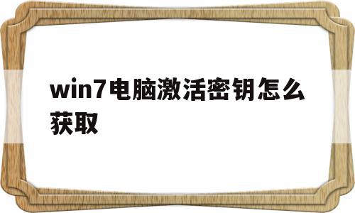 win7电脑激活密钥怎么获取(win7电脑激活密钥怎么获取的),win7电脑激活密钥怎么获取,百度,第三方,高级,第1张 win7电脑激活密钥怎么获取(win7电脑激活密钥怎么获取的),win7电脑激活密钥怎么获取(win7电脑激活密钥怎么获取的),win7电脑激活密钥怎么获取,百度,第三方,高级,第1张