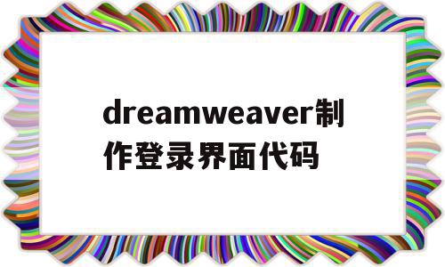 dreamweaver制作登录界面代码(dreamweaver制作登录界面),dreamweaver制作登录界面代码,信息,文章,视频,第1张 dreamweaver制作登录界面代码(dreamweaver制作登录界面),dreamweaver制作登录界面代码(dreamweaver制作登录界面),dreamweaver制作登录界面代码,信息,文章,视频,第1张