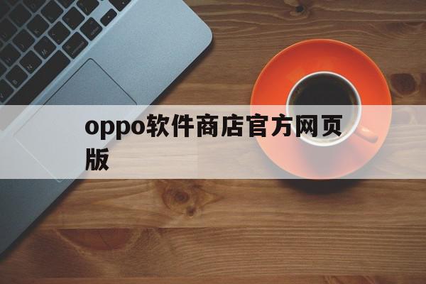 oppo软件商店官方网页版(oppo软件商店官网下载专区)