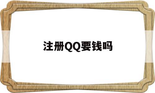 注册QQ要钱吗(注册要钱吗?),注册QQ要钱吗(注册要钱吗?),注册QQ要钱吗,信息,账号,百度,第1张