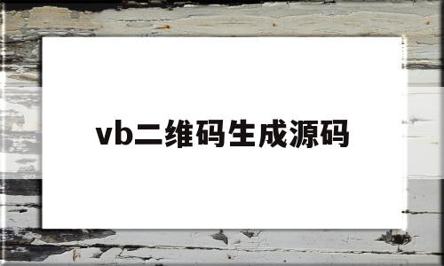 vb二维码生成源码(vba二维码生成器源码)