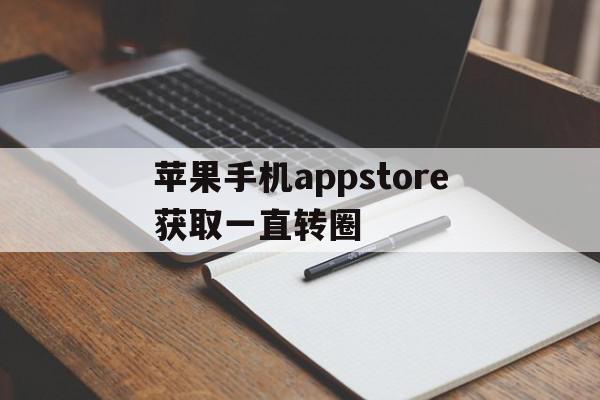 苹果手机appstore获取一直转圈(apple store点击获取一直转圈),苹果手机appstore获取一直转圈,信息,视频,账号,第1张 苹果手机appstore获取一直转圈(apple store点击获取一直转圈),苹果手机appstore获取一直转圈(apple store点击获取一直转圈),苹果手机appstore获取一直转圈,信息,视频,账号,第1张