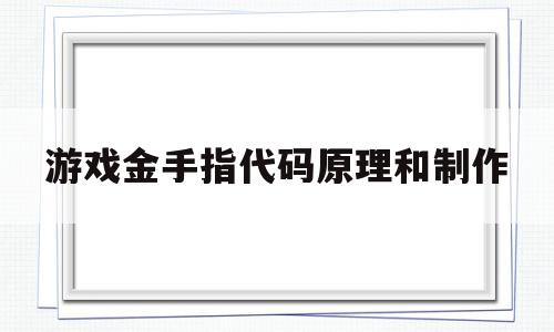 游戏金手指代码原理和制作(游戏金手指代码如何制作)