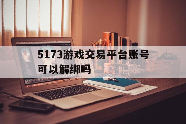 5173游戏交易平台账号可以解绑吗(5173账号怎么解绑手机号),5173游戏交易平台账号可以解绑吗,账号,微信,排名,第1张 5173游戏交易平台账号可以解绑吗(5173账号怎么解绑手机号),5173游戏交易平台账号可以解绑吗(5173账号怎么解绑手机号),5173游戏交易平台账号可以解绑吗,账号,微信,排名,第1张