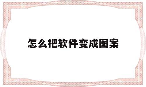 怎么把软件变成图案(怎样把软件变成其他的美丽图案?),怎么把软件变成图案,信息,文章,引导,第1张 怎么把软件变成图案(怎样把软件变成其他的美丽图案?),怎么把软件变成图案(怎样把软件变成其他的美丽图案?),怎么把软件变成图案,信息,文章,引导,第1张