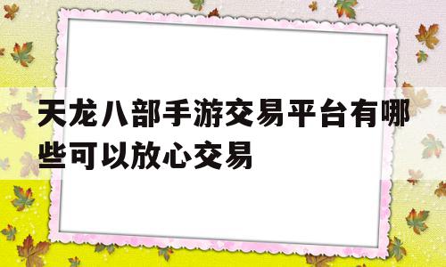 天龙八部手游交易平台有哪些可以放心交易(天龙八部手游交易平台有哪些可以放心交易的),天龙八部手游交易平台有哪些可以放心交易(天龙八部手游交易平台有哪些可以放心交易的),天龙八部手游交易平台有哪些可以放心交易,信息,账号,苹果,第1张