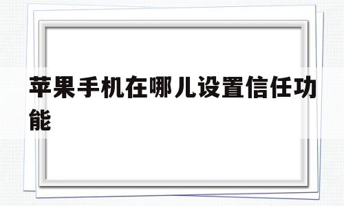 苹果手机在哪儿设置信任功能(苹果手机在哪儿设置信任功能软件),苹果手机在哪儿设置信任功能(苹果手机在哪儿设置信任功能软件),苹果手机在哪儿设置信任功能,APP,苹果,APP应用,第1张