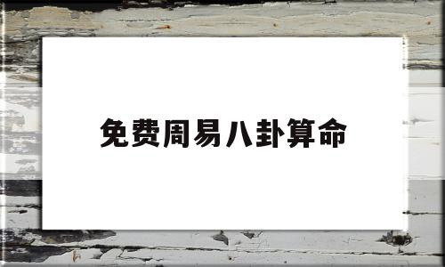 免费周易八卦算命(免费周易八卦算命取名)