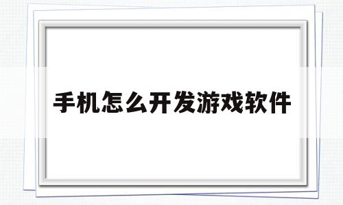 手机怎么开发游戏软件(手机怎么开发游戏软件免费),手机怎么开发游戏软件(手机怎么开发游戏软件免费),手机怎么开发游戏软件,浏览器,科技,app,第1张