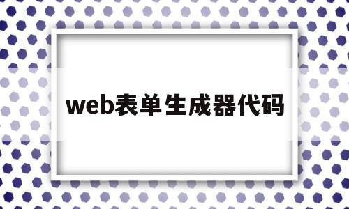 web表单生成器代码(web表单生成器代码是什么),web表单生成器代码(web表单生成器代码是什么),web表单生成器代码,信息,浏览器,app,第1张