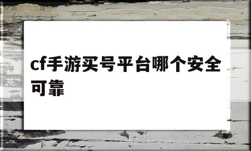 cf手游买号平台哪个安全可靠(cf手游买号平台哪个安全可靠一点),cf手游买号平台哪个安全可靠(cf手游买号平台哪个安全可靠一点),cf手游买号平台哪个安全可靠,信息,科技,绿色,第1张