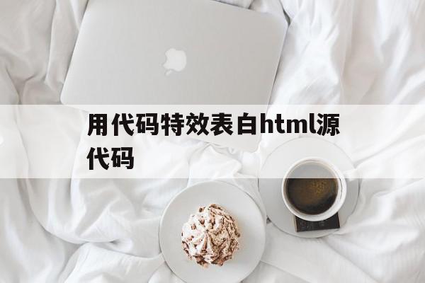 用代码特效表白html源代码(用代码特效表白html源代码怎么做)