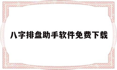八字排盘助手软件免费下载(八字排盘助手软件免费下载手机版),八字排盘助手软件免费下载(八字排盘助手软件免费下载手机版),八字排盘助手软件免费下载,信息,安卓,苹果,第1张